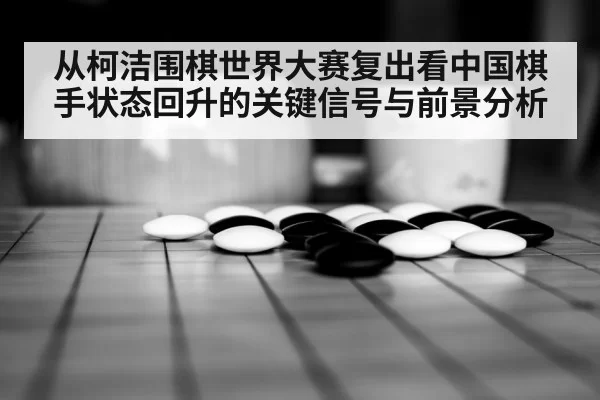 从柯洁围棋世界大赛复出看中国棋手状态回升的关键信号与前景分析
